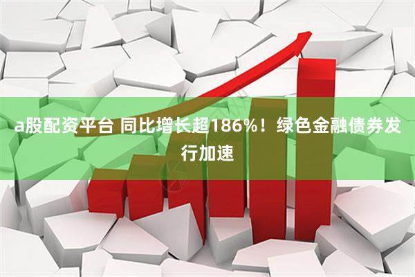a股配资平台 同比增长超186%！绿色金融债券发行加速