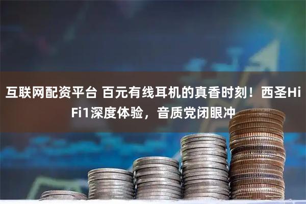 互联网配资平台 百元有线耳机的真香时刻！西圣HiFi1深度体验，音质党闭眼冲