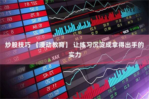 炒股技巧 【漫动教育】 让练习沉淀成拿得出手的实力